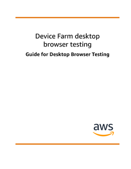 Device Farm Desktop Browser Testing Guide for Desktop Browser Testing Device Farm Desktop Browser Testing Guide for Desktop Browser Testing