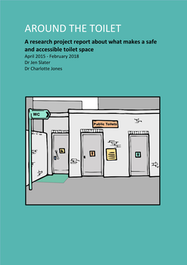 AROUND the TOILET a Research Project Report About What Makes a Safe and Accessible Toilet Space April 2015 - February 2018 Dr Jen Slater Dr Charlotte Jones