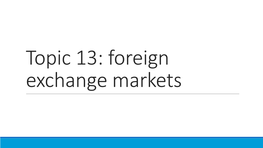Topic 13: Foreign Exchange Markets Introduction It Is Useful to Study Foreign Exchange (FX) Markets for 3 Reasons (At Least): 1