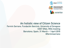 An Holistic View of Citizen Science Fermín Serrano, Fundación Ibercivis