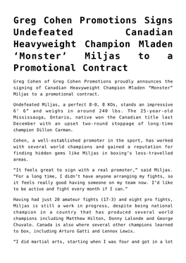 Greg Cohen Promotions Signs Undefeated Canadian Heavyweight Champion Mladen ‘Monster’ Miljas to a Promotional Contract