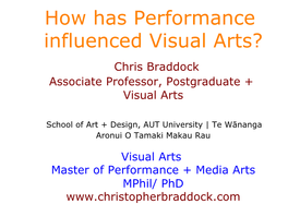 How Has Performance Influenced Visual Arts? Chris Braddock Associate Professor, Postgraduate + Visual Arts