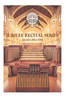 JUBILEE ORGAN RECITAL SERIES Sunday January 26Th – Thursday May 29Th 2014