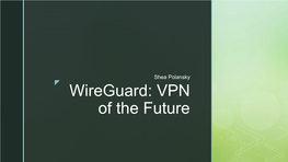 Wireguard: VPN of the Future  Motivation: Previous Vpns