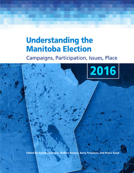 Understanding the Manitoba Election 2016 : Campaigns, Participation, Issues, Place / Edited by Karine Levasseur, Andrea Rounce, Barry Ferguson, and Royce Koop