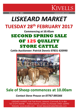 LISKEARD MARKET TUESDAY 28Th FEBRUARY 2017 Commencing at 10.45Am SECOND SPRING SALE of 125 QUALITY STORE CATTLE Cattle Auctioneer: Patrick Dennis 07831 620990