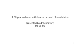 A 38 Year Old Man with Headaches and Blurred Vision Presented by Dr