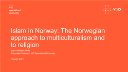 Islam in Norway: the Norwegian Approach to Multiculturalism and to Religion Bjørn Hallstein Holte Associate Professor, VID Specialized Univesity