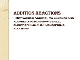 ADDITION REACTIONS • Key Words: Addition to Alkenes and Alkynes, Markovnikov’S Rule, Electrophilic and Nucleophilic Additions Introduction