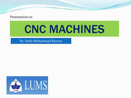 CNC MACHINES By: Hafiz Muhammad Rizwan WELCOME CNC Machines