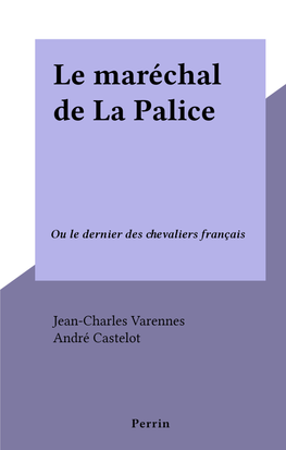 Le Maréchal De La Palice. Ou Le Dernier Des Chevaliers Français