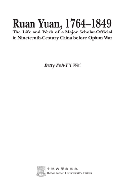 Ruan Yuan, 1764–1849 the Life and Work of a Major Scholar-Offi Cial in Nineteenth-Century China Before Opium War