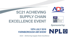 SC21 ACHIEVING SUPPLY CHAIN EXCELLENCE EVENT Sponsored By: 19TH JULY 2018 FARNBOROUGH AIR SHOW