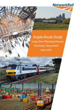 Anglia Route Study Long Term Planning Process Summary Document March 2016 2 Anglia Route Study: Summary Document March 2016 the Railway in Anglia