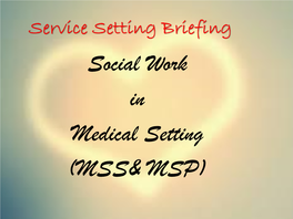 Service Setting Briefing Social Work in Medical Setting (MSS& MSP) Rundown