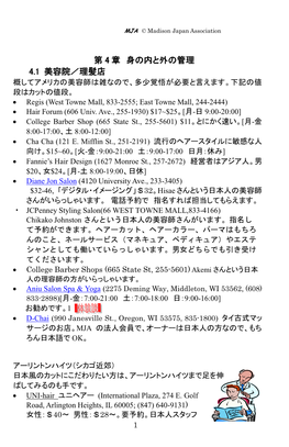 第 4 章 身の内と外の管理 4.1 美容院／理髪店 概してアメリカの美容師は雑なので、多少覚悟が必要と言えます。下記の値 段はカットの値段。  Regis (West Towne Mall, 833-2555; East Towne Mall, 244-2444)  Hair Forum (606 Univ