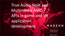 True Audio Next and Multimedia AMD Apis in Game and VR Application Development Mikhail Mironov Pavel Siniavine