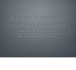 Design Patterns and Coldfusion Sean a Corfield Chief Systems Architect Broadchoice, Inc