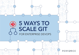 5 WAYS to SCALE GIT for ENTERPRISE DEVOPS Introduction Git Began As a Tool to Manage Source Control for the Linux Kernel