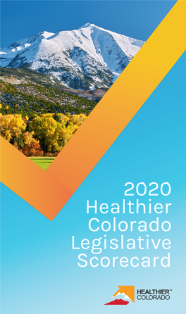 2020 Healthier Colorado Legislative Scorecard the Mission of Healthier Colorado Is to Ensure All People Have the a NOTE from the Opportunity to Live a Healthy Life