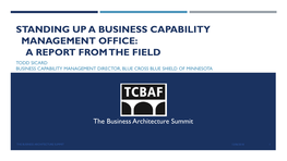 Standing up a Business Capability Management Office: a Report from the Field Todd Sicard Business Capability Management Director, Blue Cross Blue Shield of Minnesota