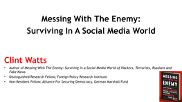 Messing with the Enemy: Surviving in a Social Media World Clint Watts