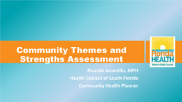 Community Themes and Strengths Assessment Ricardo Jaramillo, MPH Health Council of South Florida Community Health Planner Community Themes and Strengths Assessment