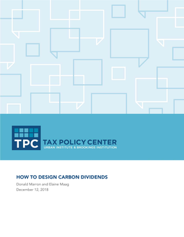 HOW to DESIGN CARBON DIVIDENDS Donald Marron and Elaine Maag December 12, 2018 ABSTRACT
