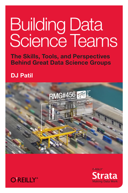 Building Data Science Teams the Skills, Tools, and Perspectives Behind Great Data Science Groups