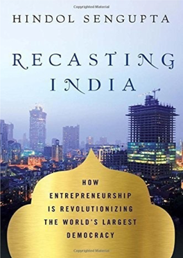 Recasting India: How Entrepreneurship Is Revolutionizing the World’S Largest Democracy / Hindol Sengupta