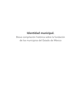 Identidad Municipal. Breve Compilación Histórica Sobre La Fundación De Los Municipios Del Estado De México Índice