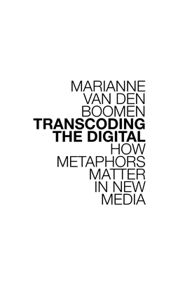 Marianne Van Den Boomen Transcoding the Digital How Metaphors Matter in New Media Transcoding the Digital 3