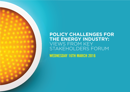 Policy Challenges for the Energy Industry: Views from Key Stakeholders Forum Wednesday 16Th March 2016 Contents