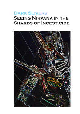 Dark Slivers: Seeing Nirvana in the Shards of Incesticide First Published in Great Britain in 2012 by Running Water Publications, London