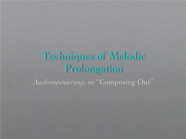 Techniques of Melodic Prolongation Auskomponierung, Or “Composing Out” Auskomponierung Auskomponierung