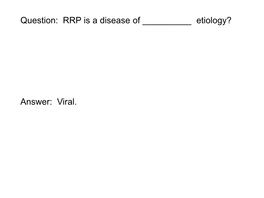 Question: RRP Is a Disease of ___Etiology? Answer: Viral