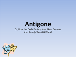 Antigone Or, How the Gods Destroy Your Lives Because Your Family Tree Did What? the (Twisted) Family Tree a Long Time Ago…Before Our Play…