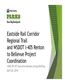 Eastside Rail Corridor Regional Trail and WSDOT I-405 Renton to Bellevue Project Coordination I-405/SR 167 Executive Advisory Group Briefing April 26, 2016