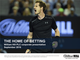 THE HOME of BETTING William Hill PLC Corporate Presentation September 2016