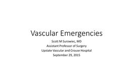 Vascular Emergencies Scott M Surowiec, MD Assistant Professor of Surgery Upstate Vascular and Crouse Hospital September 29, 2015 Introduction