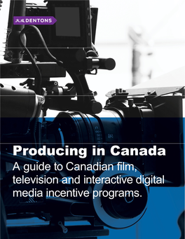 Producing in Canada a Guide to Canadian Film, Television and Interactive Digital Media Incentive Programs