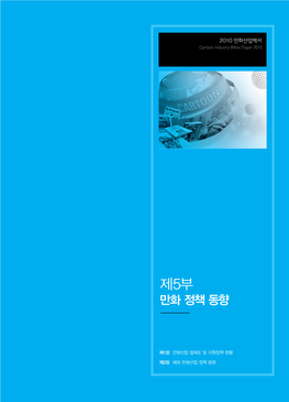 제5부 만화 정책 동향 2010 만화산업백서 Cartoon Industry White Paper 2010 Cartoon Industry 만화산업 법제도 및 지원정책 현황 해외 만화산업 정책 동향 제1장 제2장 제5부 만화 정책 동향 제1장 만화산업 법제도 및 지원정책 현황