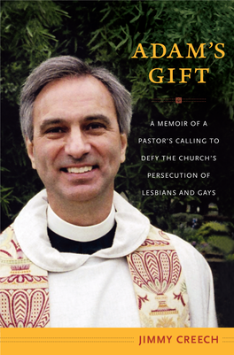Jimmy Creech ADAM’S GIFT a Memoir of a Pastor’S Calling to Defy the Church’S Persecution of Lesbians and Gays Jimmy Creech