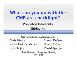 What Can You Do with the CMB As a Backlight? Princeton University Shirley Ho