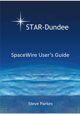 Spacewire User's Guide Is Compiled from Several Papers Written by Steve Parkes, the CEO of STAR-Dundee and Author of This Guide