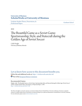 The Beautiful Game As a Soviet Game: Sportsmanship, Style, and Statecraft During the Golden Age of Soviet Soccer Caleb Wright University of Montana, Missoula