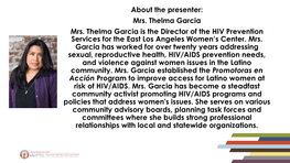 About the Presenter: Mrs. Thelma Garcia Mrs. Thelma Garcia Is the Director of the HIV Prevention Services for the East Los Angeles Women’S Center