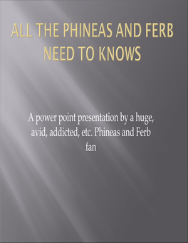 A Power Point Presentation by a Huge, Avid, Addicted, Etc. Phineas and Ferb Fan Š Many of You May Be Wondering, Who Is Phineas and Ferb