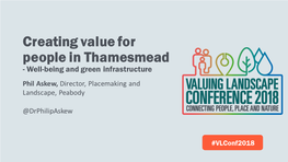 Creating Value for People in Thamesmead - Well-Being and Green Infrastructure Phil Askew, Director, Placemaking and Landscape, Peabody