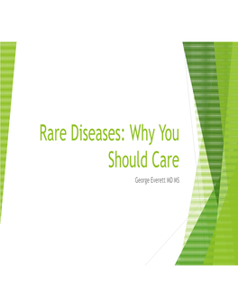 Rare Diseases: Why You Should Care George Everett MD MS Rare Diseases